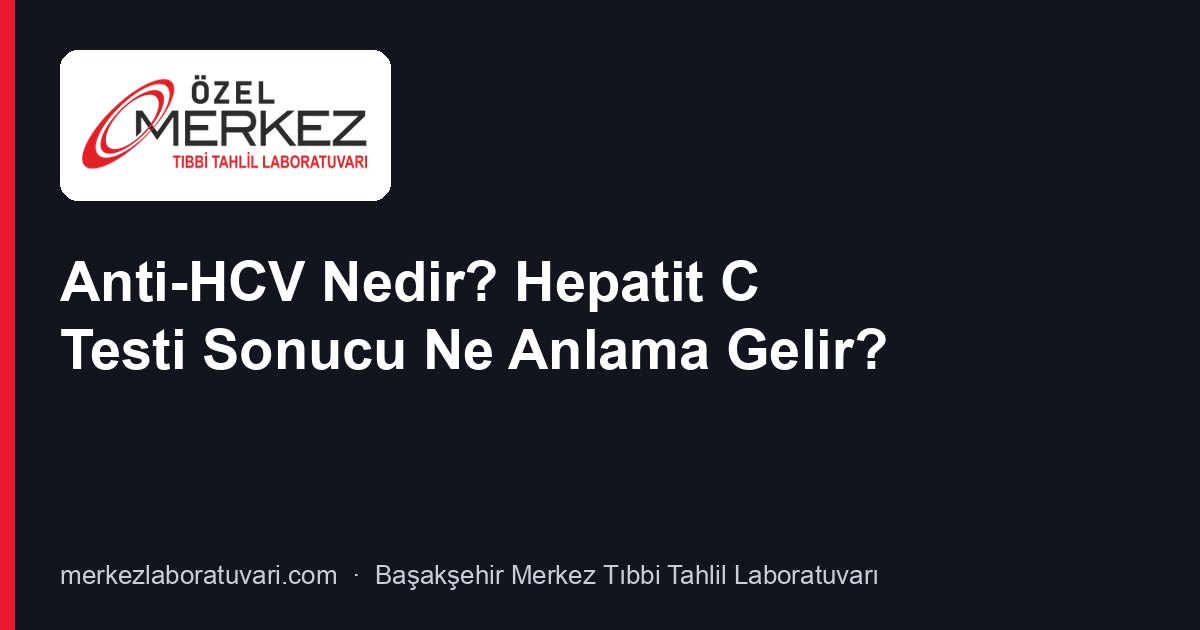 Anti-HCV Nedir? Hepatit C Testi Sonucu Ne Anlama Gelir?