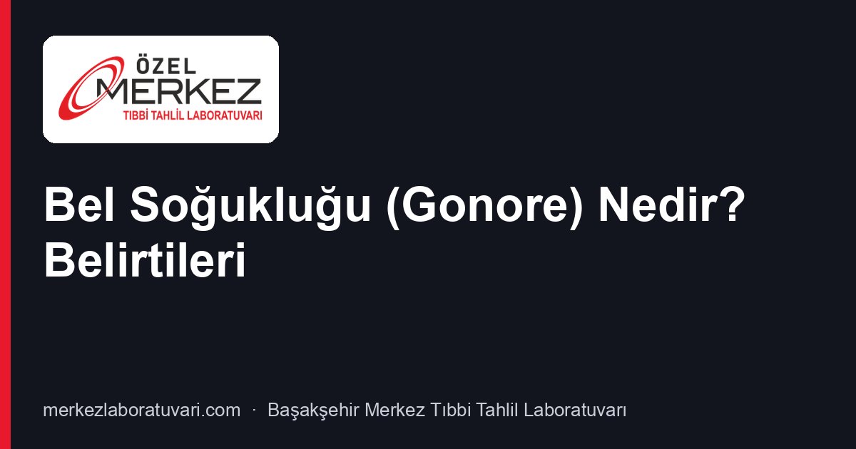 Bel Soğukluğu (Gonore) Nedir? Belirtileri