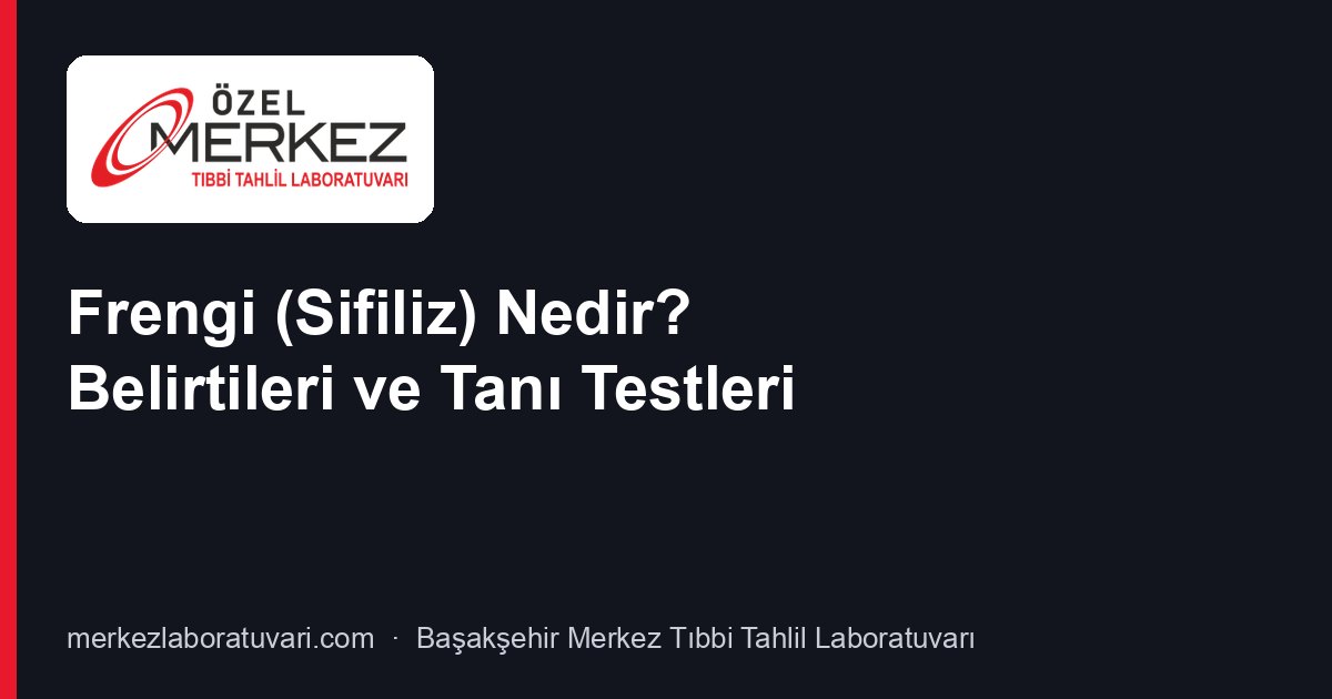 Frengi (Sifiliz) Nedir? Belirtileri ve Tanı Testleri