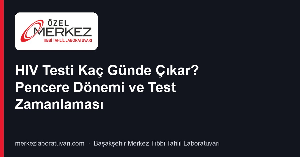 HIV Testi Kaç Günde Çıkar? Pencere Dönemi ve Test Zamanlaması